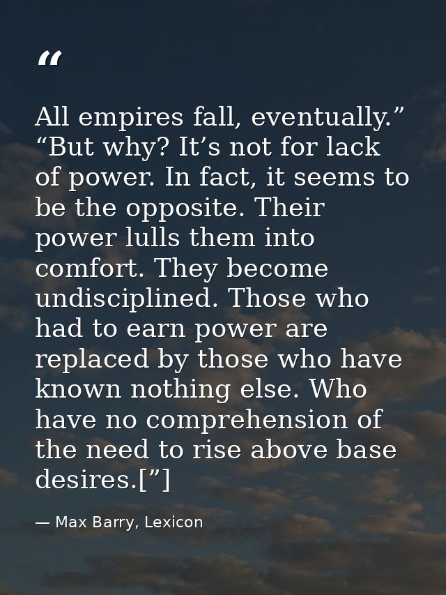 All empires fall, eventually.” “But why? It’s not for lack of power. In fact, it seems to be the opposite. Their power l — Max Barry, Lexicon