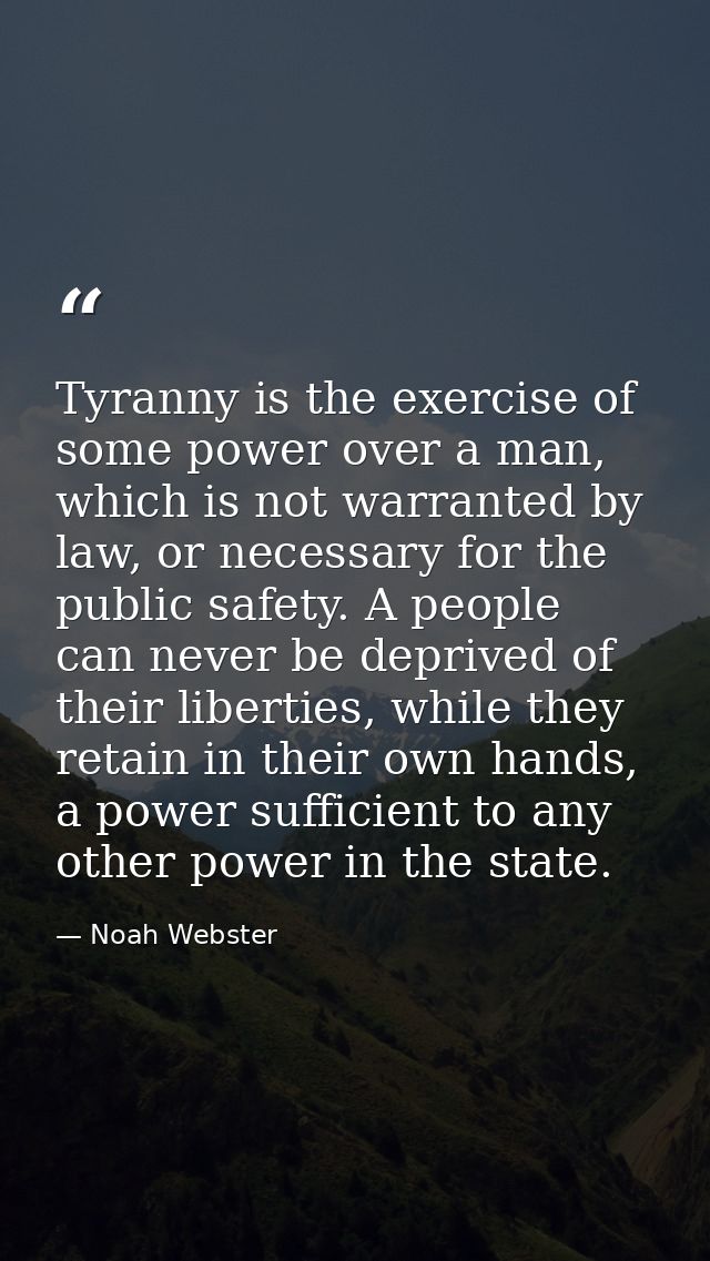 Tyranny is the exercise of some power over a man, which is not warranted by law, or necessary for the public safety. A p — Noah Webster