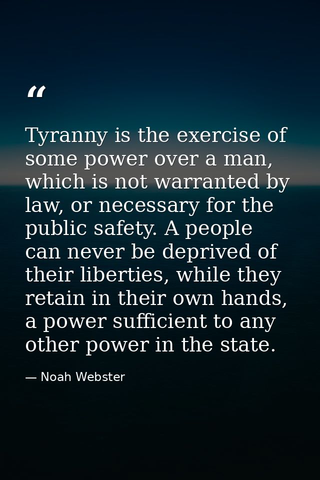 Tyranny is the exercise of some power over a man, which is not warranted by law, or necessary for the public safety. A p — Noah Webster