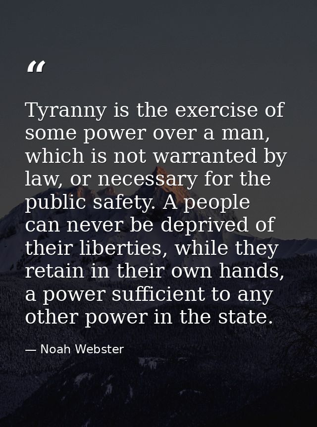 Tyranny is the exercise of some power over a man, which is not warranted by law, or necessary for the public safety. A p — Noah Webster