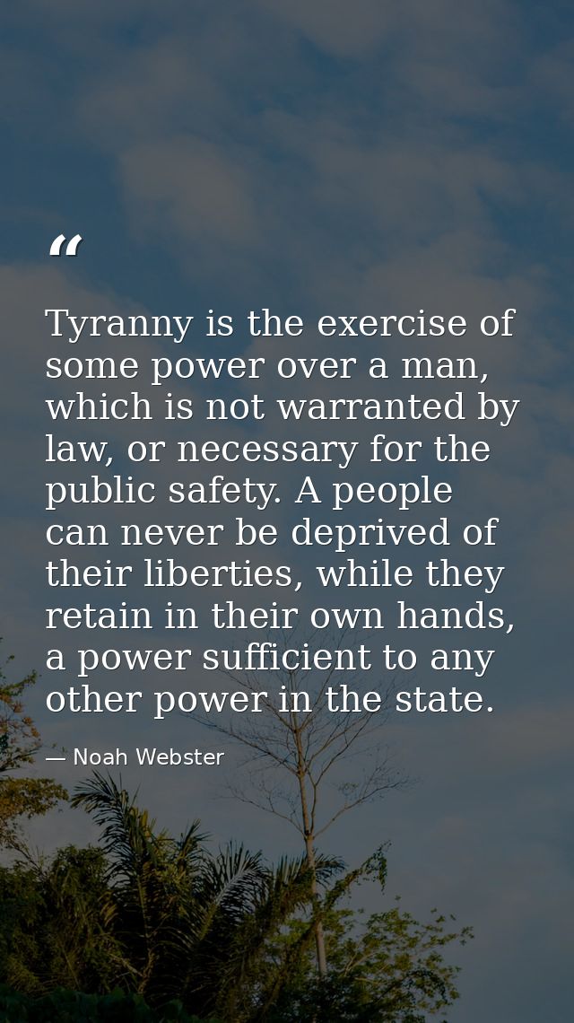 Tyranny is the exercise of some power over a man, which is not warranted by law, or necessary for the public safety. A p — Noah Webster