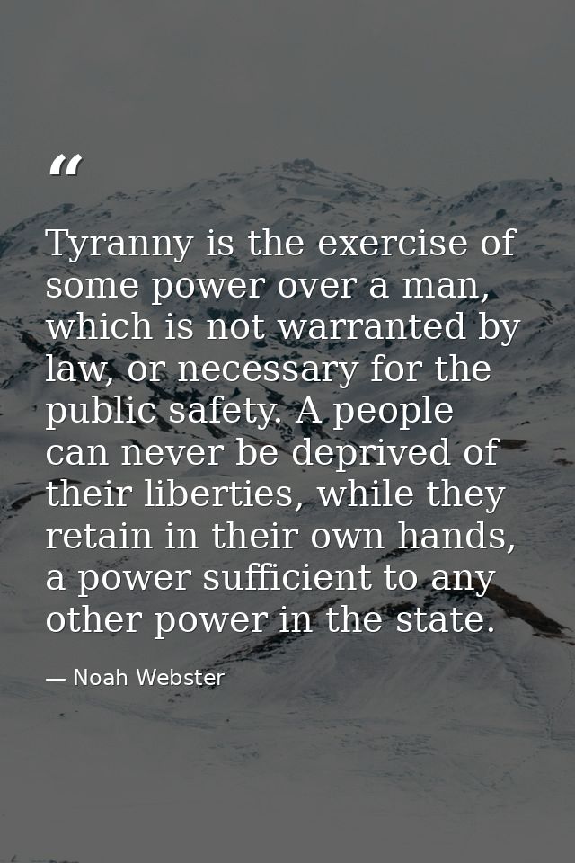 Tyranny is the exercise of some power over a man, which is not warranted by law, or necessary for the public safety. A p — Noah Webster