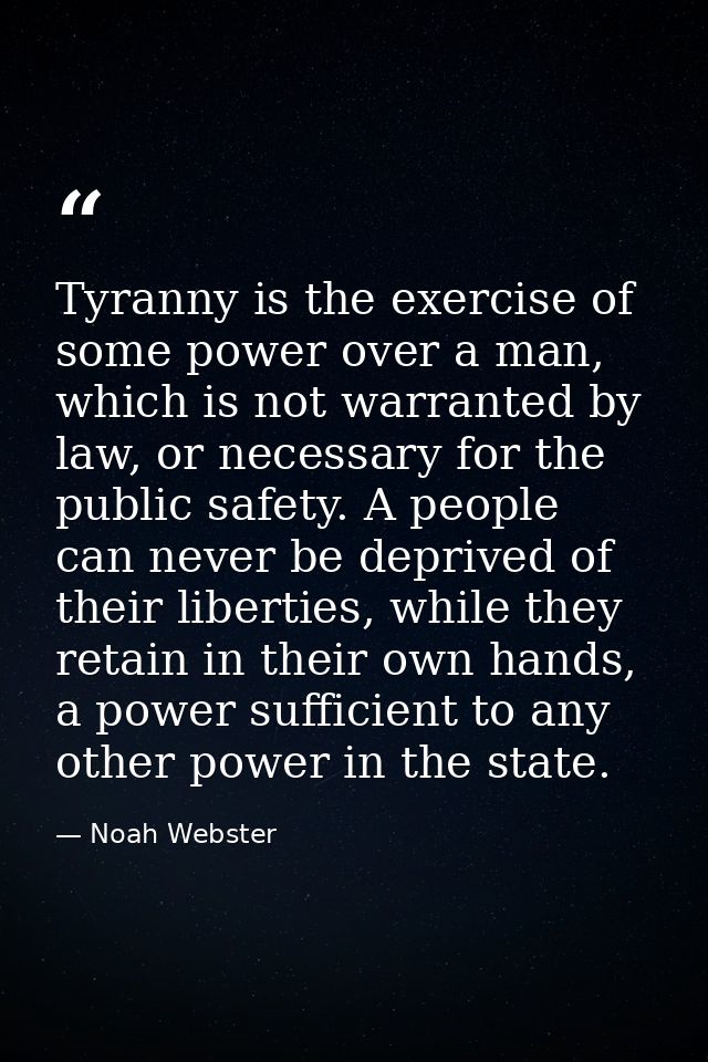 Tyranny is the exercise of some power over a man, which is not warranted by law, or necessary for the public safety. A p — Noah Webster