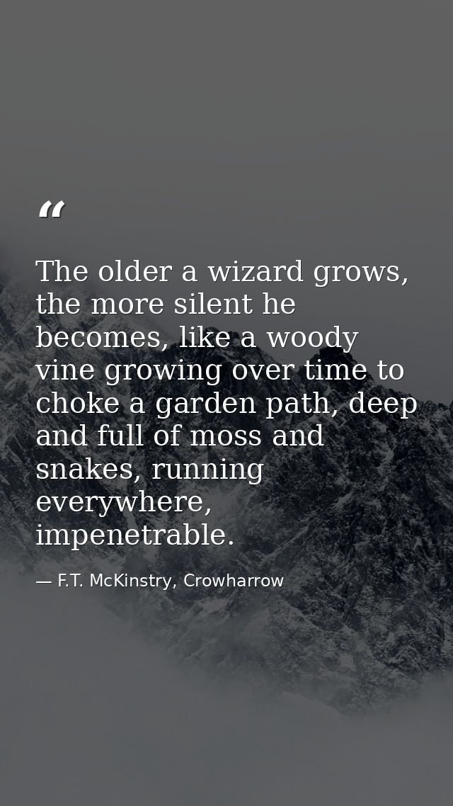 The older a wizard grows, the more silent he becomes, like a woody vine growing over time to choke a garden path, deep a — F.T. McKinstry, Crowharrow