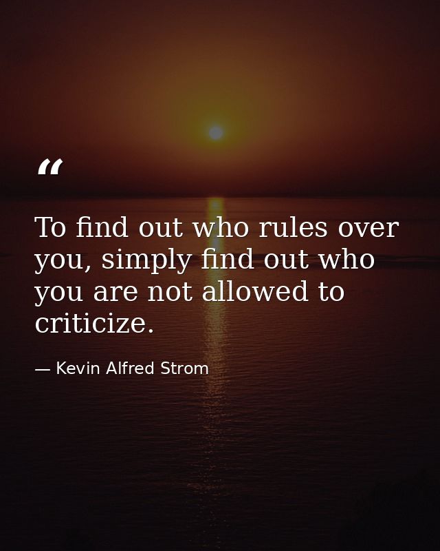 To find out who rules over you, simply find out who you are not allowed to criticize. — Kevin Alfred Strom