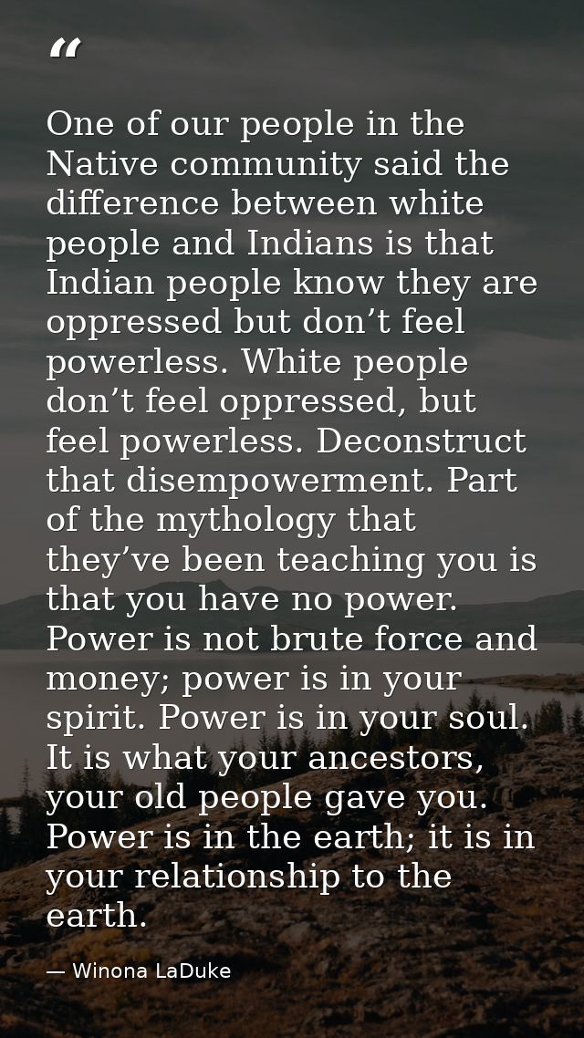 One of our people in the Native community said the difference between white people and Indians is that Indian people kno — Winona LaDuke