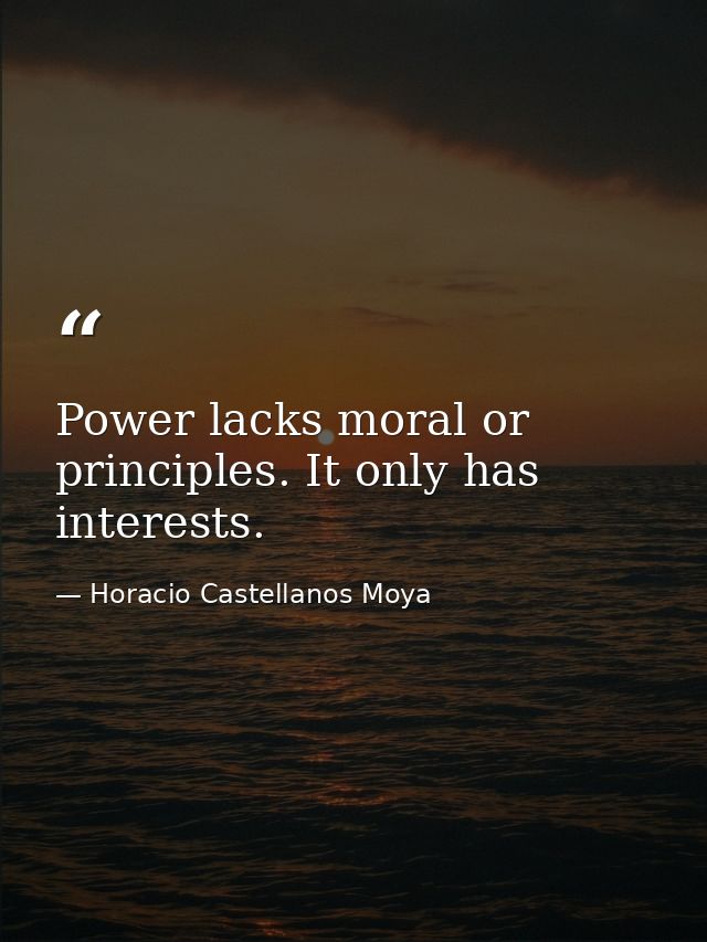 Power lacks moral or principles. It only has interests. — Horacio Castellanos Moya