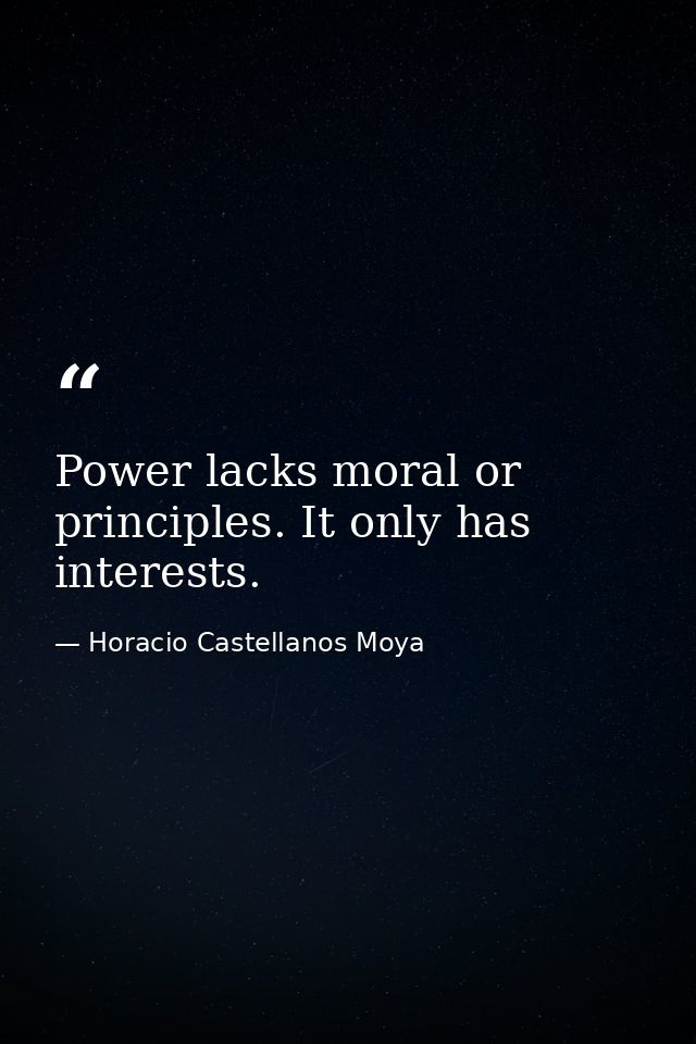 Power lacks moral or principles. It only has interests. — Horacio Castellanos Moya