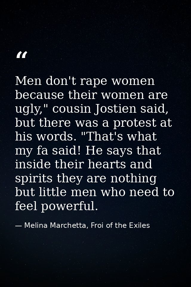 Men don't rape women because their women are ugly," cousin Jostien said, but there was a protest at his words. "That's w — Melina Marchetta, Froi of the Exiles