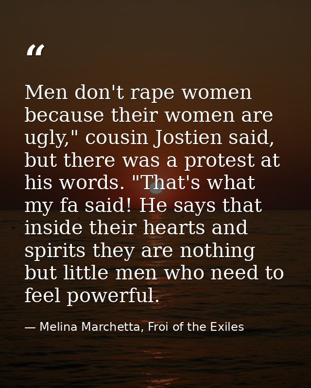 Men don't rape women because their women are ugly," cousin Jostien said, but there was a protest at his words. "That's w — Melina Marchetta, Froi of the Exiles
