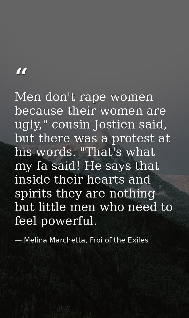 Men don't rape women because their women are ugly," cousin Jostien said, but there was a protest at his words. "That's w — Melina Marchetta, Froi of the Exiles