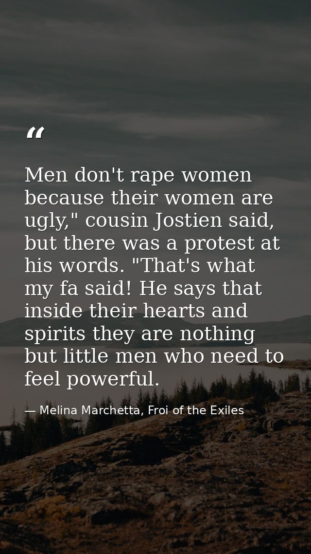 Men don't rape women because their women are ugly," cousin Jostien said, but there was a protest at his words. "That's w — Melina Marchetta, Froi of the Exiles