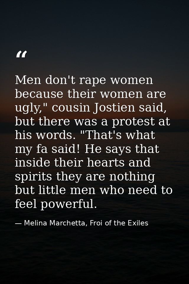 Men don't rape women because their women are ugly," cousin Jostien said, but there was a protest at his words. "That's w — Melina Marchetta, Froi of the Exiles