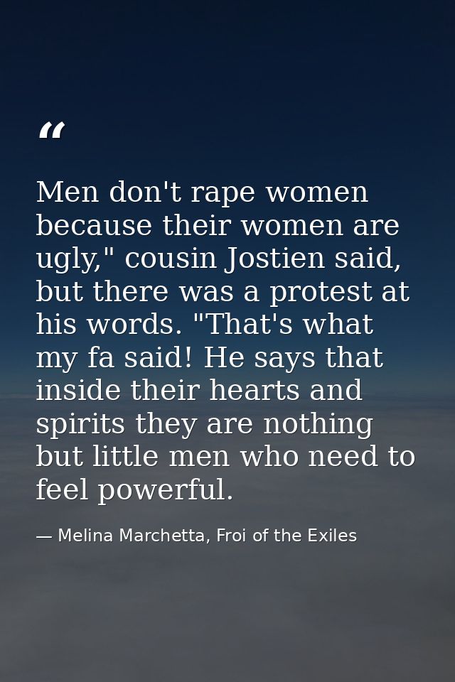 Men don't rape women because their women are ugly," cousin Jostien said, but there was a protest at his words. "That's w — Melina Marchetta, Froi of the Exiles