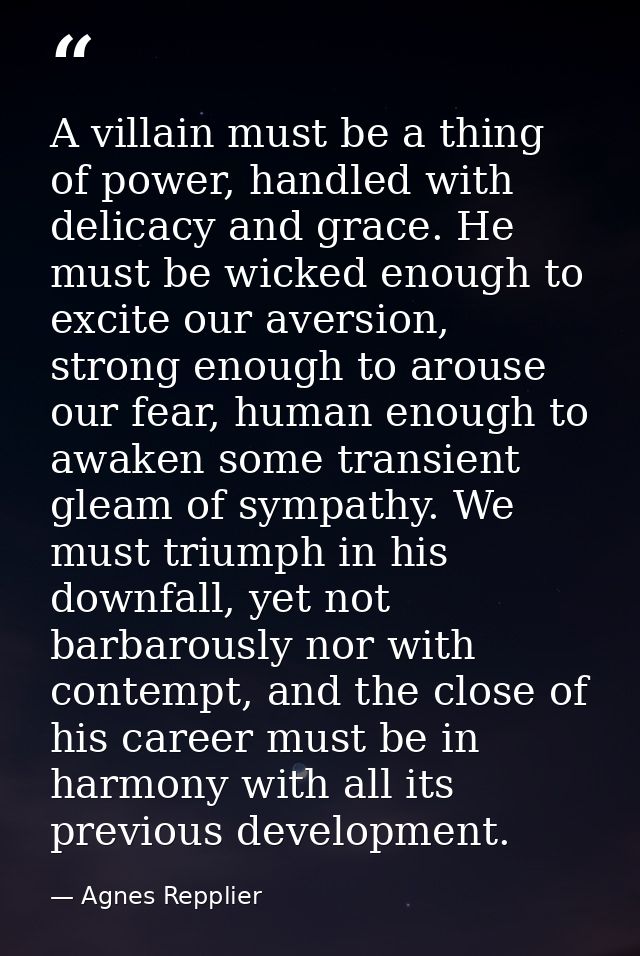 A villain must be a thing of power, handled with delicacy and grace. He must be wicked enough to excite our aversion, st — Agnes Repplier