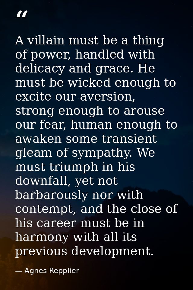 A villain must be a thing of power, handled with delicacy and grace. He must be wicked enough to excite our aversion, st — Agnes Repplier