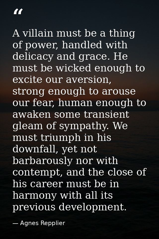A villain must be a thing of power, handled with delicacy and grace. He must be wicked enough to excite our aversion, st — Agnes Repplier