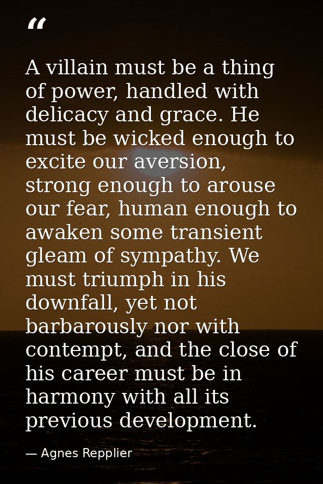 A villain must be a thing of power, handled with delicacy and grace. He must be wicked enough to excite our aversion, st — Agnes Repplier