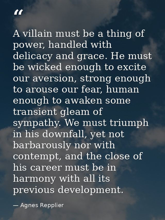 A villain must be a thing of power, handled with delicacy and grace. He must be wicked enough to excite our aversion, st — Agnes Repplier