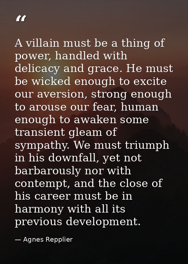 A villain must be a thing of power, handled with delicacy and grace. He must be wicked enough to excite our aversion, st — Agnes Repplier
