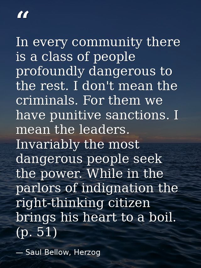 In every community there is a class of people profoundly dangerous to the rest. I don't mean the criminals. For them we  — Saul Bellow, Herzog