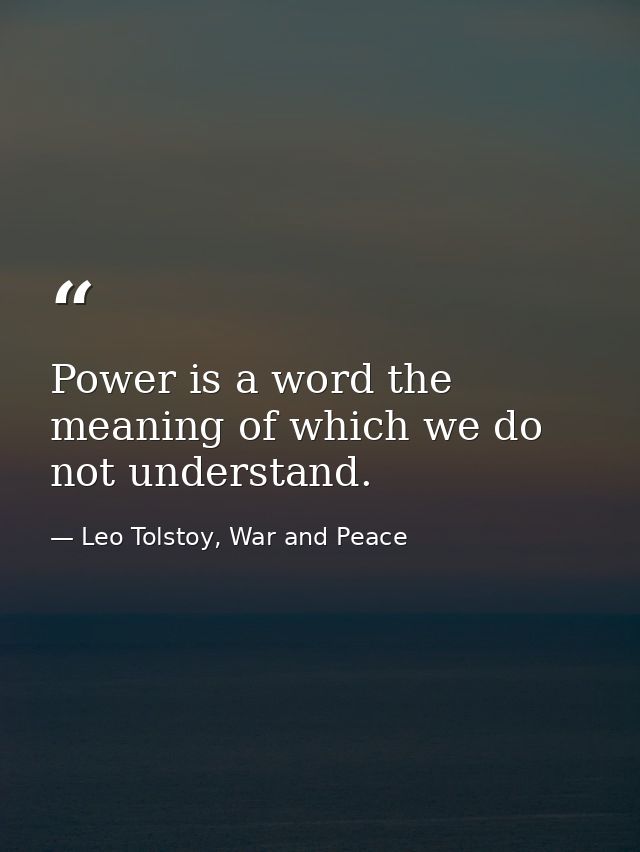 Power is a word the meaning of which we do not understand. — Leo Tolstoy, War and Peace