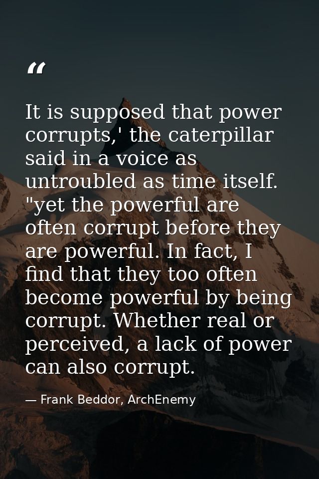It is supposed that power corrupts,' the caterpillar said in a voice as untroubled as time itself. "yet the powerful are — Frank Beddor, ArchEnemy