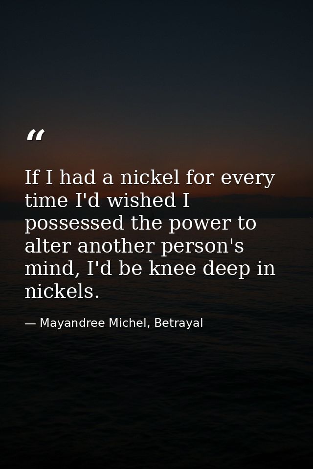 If I had a nickel for every time I'd wished I possessed the power to alter another person's mind, I'd be knee deep in ni — Mayandree Michel, Betrayal