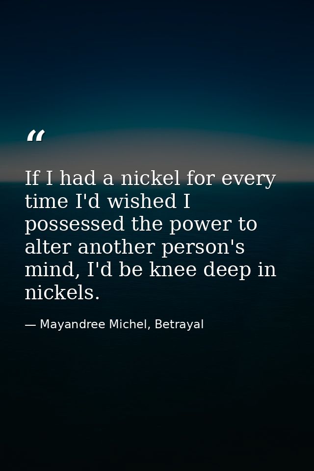 If I had a nickel for every time I'd wished I possessed the power to alter another person's mind, I'd be knee deep in ni — Mayandree Michel, Betrayal