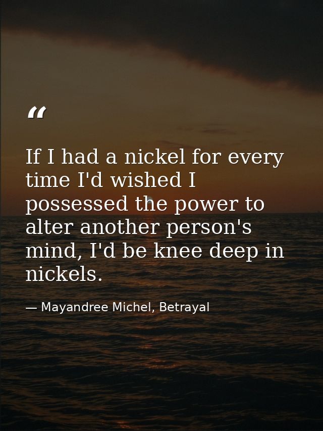 If I had a nickel for every time I'd wished I possessed the power to alter another person's mind, I'd be knee deep in ni — Mayandree Michel, Betrayal