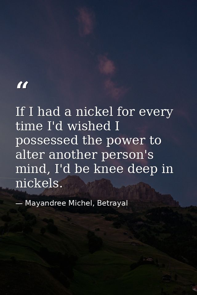 If I had a nickel for every time I'd wished I possessed the power to alter another person's mind, I'd be knee deep in ni — Mayandree Michel, Betrayal