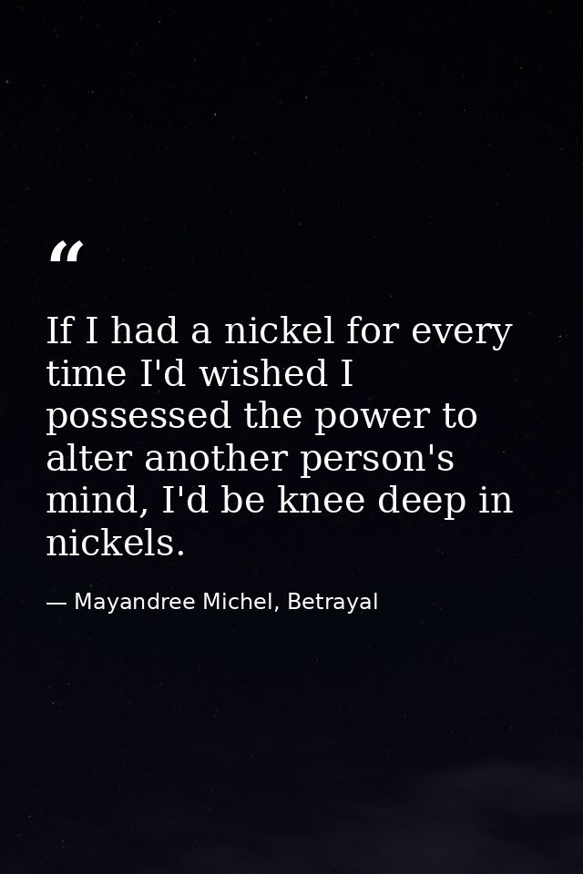 If I had a nickel for every time I'd wished I possessed the power to alter another person's mind, I'd be knee deep in ni — Mayandree Michel, Betrayal