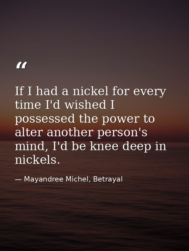 If I had a nickel for every time I'd wished I possessed the power to alter another person's mind, I'd be knee deep in ni — Mayandree Michel, Betrayal