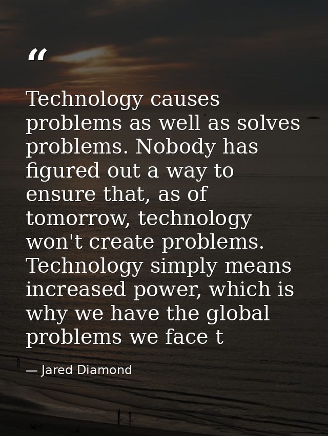 Technology causes problems as well as solves problems. Nobody has figured out a way to ensure that, as of tomorrow, tech — Jared Diamond