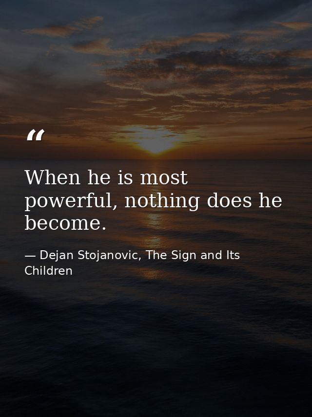 When he is most powerful, nothing does he become. — Dejan Stojanovic, The Sign and Its Children