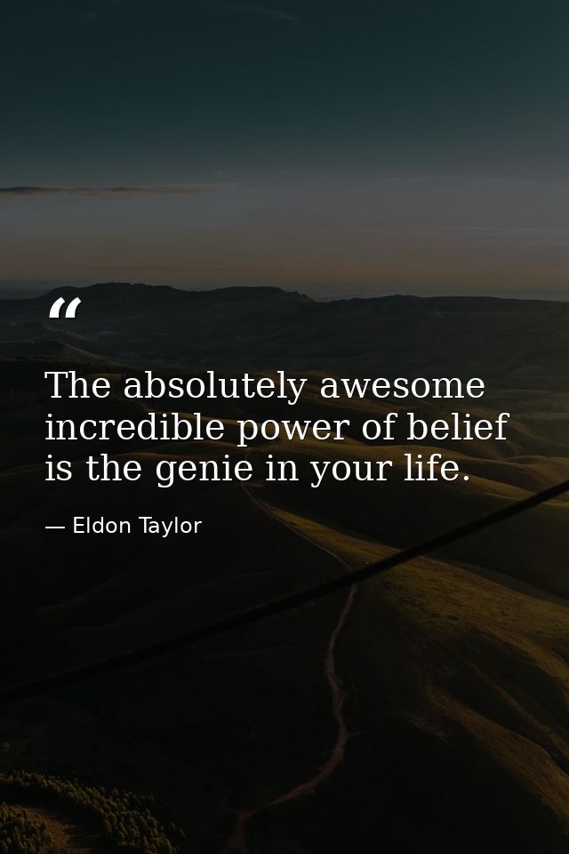 The absolutely awesome incredible power of belief is the genie in your life. — Eldon Taylor