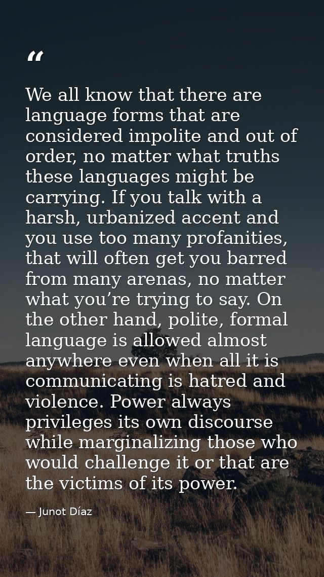 We all know that there are language forms that are considered impolite and out of order, no matter what truths these lan — Junot Díaz