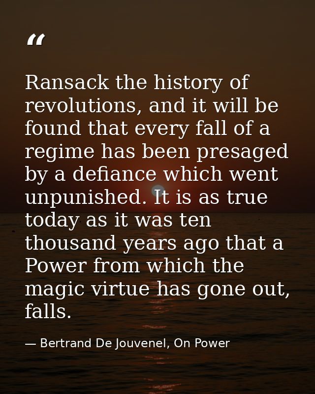 Ransack the history of revolutions, and it will be found that every fall of a regime has been presaged by a defiance whi — Bertrand De Jouvenel, On Power