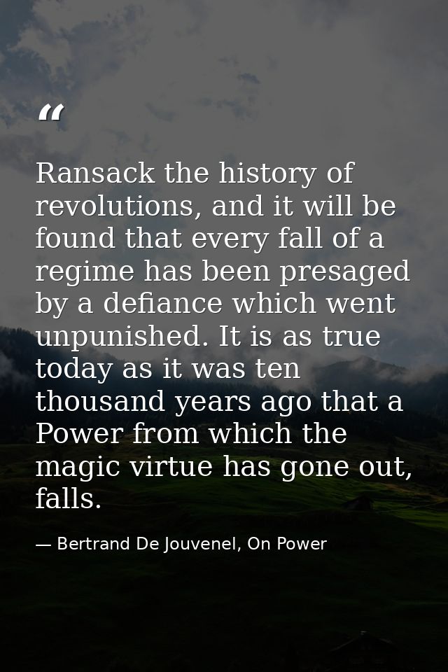 Ransack the history of revolutions, and it will be found that every fall of a regime has been presaged by a defiance whi — Bertrand De Jouvenel, On Power
