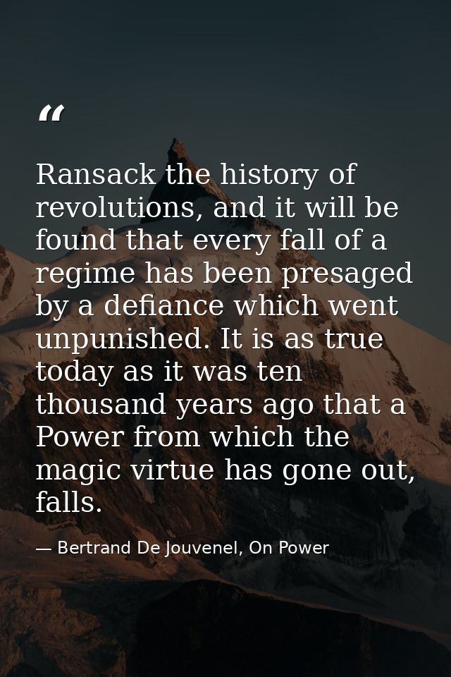 Ransack the history of revolutions, and it will be found that every fall of a regime has been presaged by a defiance whi — Bertrand De Jouvenel, On Power