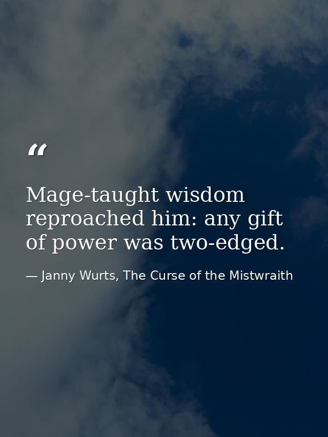 Mage-taught wisdom reproached him: any gift of power was two-edged. — Janny Wurts, The Curse of the Mistwraith