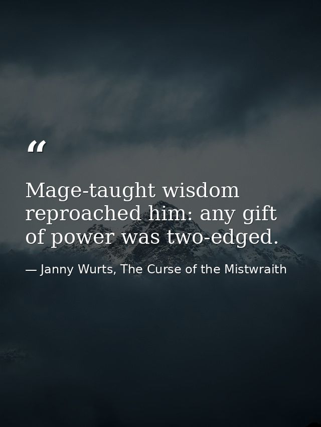 Mage-taught wisdom reproached him: any gift of power was two-edged. — Janny Wurts, The Curse of the Mistwraith