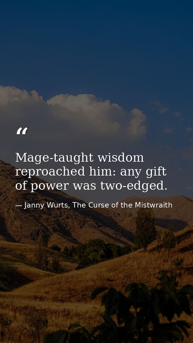 Mage-taught wisdom reproached him: any gift of power was two-edged. — Janny Wurts, The Curse of the Mistwraith
