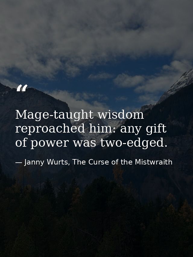 Mage-taught wisdom reproached him: any gift of power was two-edged. — Janny Wurts, The Curse of the Mistwraith