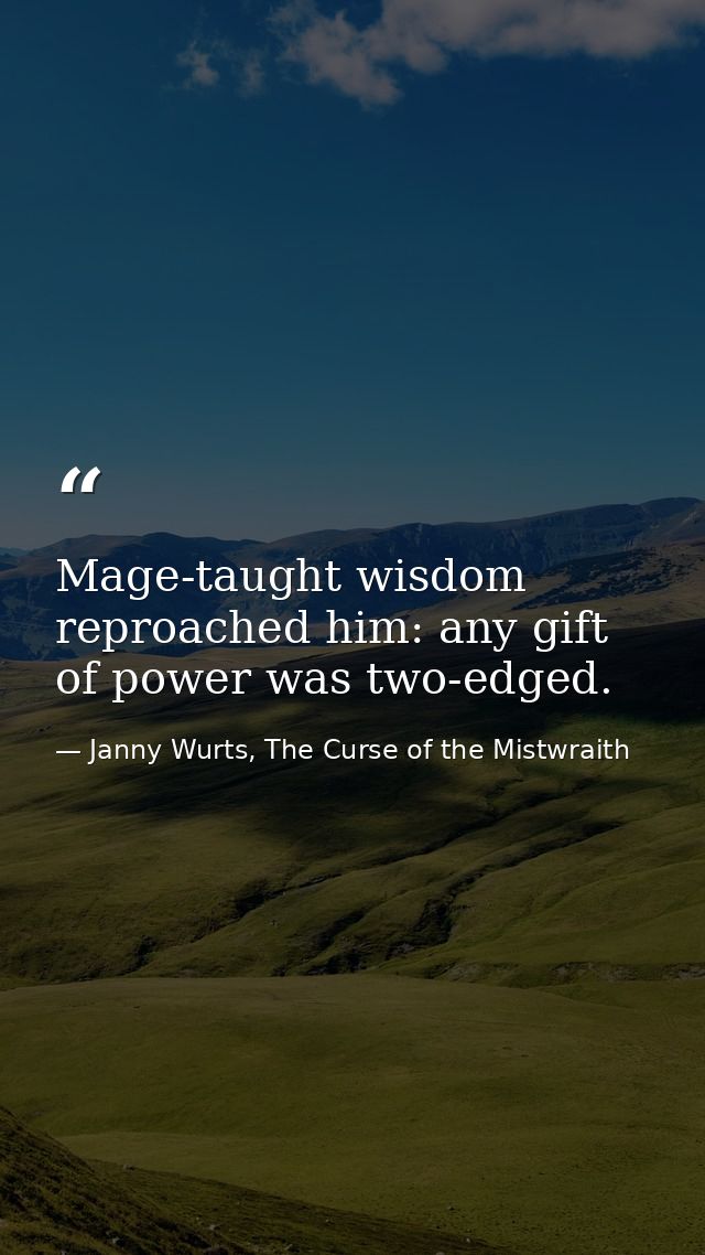 Mage-taught wisdom reproached him: any gift of power was two-edged. — Janny Wurts, The Curse of the Mistwraith