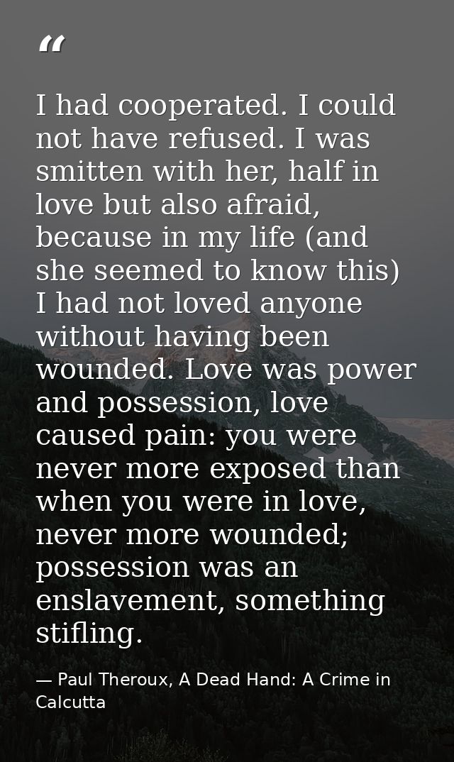 I had cooperated. I could not have refused. I was smitten with her, half in love but also afraid, because in my life (an — Paul Theroux, A Dead Hand: A Crime in Calcutta