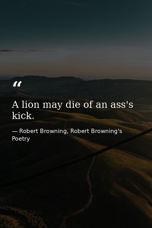 A lion may die of an ass's kick. — Robert Browning, Robert Browning's Poetry