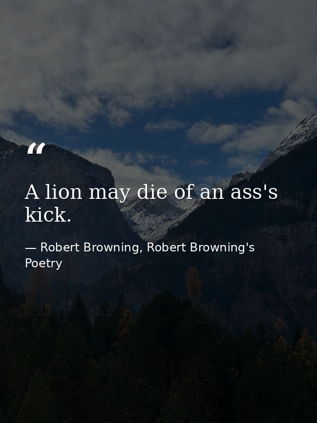 A lion may die of an ass's kick. — Robert Browning, Robert Browning's Poetry