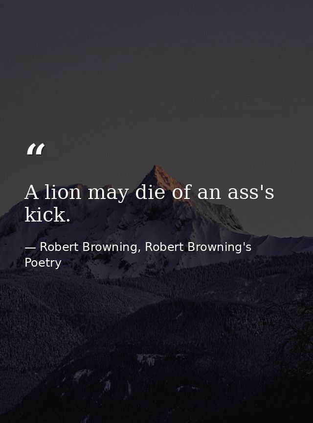 A lion may die of an ass's kick. — Robert Browning, Robert Browning's Poetry