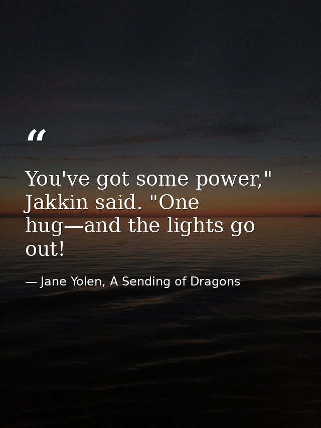 You've got some power," Jakkin said. "One hug—and the lights go out! — Jane Yolen, A Sending of Dragons